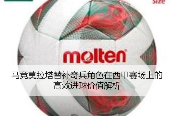 马竞莫拉塔替补奇兵角色在西甲赛场上的高效进球价值解析