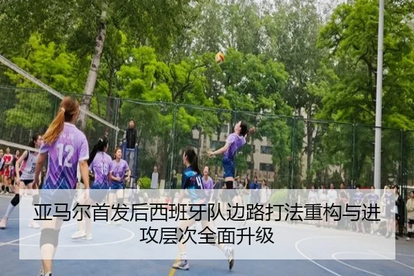 亚马尔首发后西班牙队边路打法重构与进攻层次全面升级