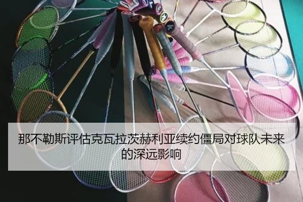 那不勒斯评估克瓦拉茨赫利亚续约僵局对球队未来的深远影响