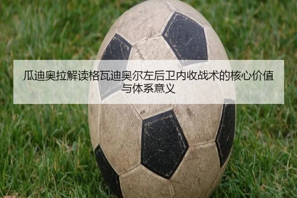 瓜迪奥拉解读格瓦迪奥尔左后卫内收战术的核心价值与体系意义
