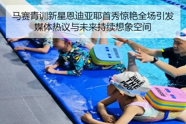 马赛青训新星恩迪亚耶首秀惊艳全场引发媒体热议与未来持续想象空间