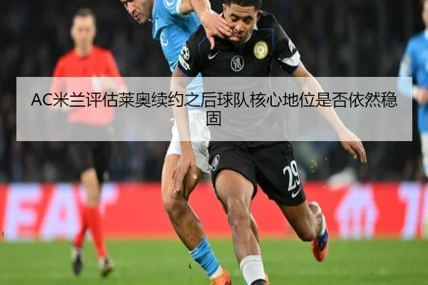 AC米兰评估莱奥续约之后球队核心地位是否依然稳固
